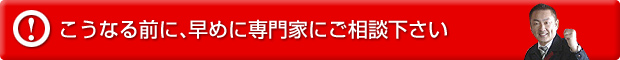 こうなる前に、早めに専門家にご相談下さい