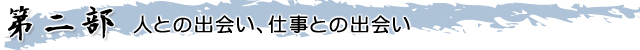 第二部　人との出会い、仕事の出会い